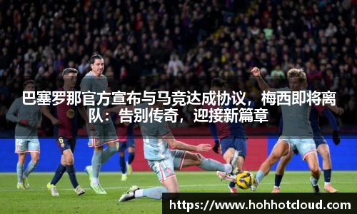巴塞罗那官方宣布与马竞达成协议，梅西即将离队：告别传奇，迎接新篇章