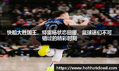 快船大胜国王，特雷杨状态回暖，篮球迷们不可错过的精彩时刻
