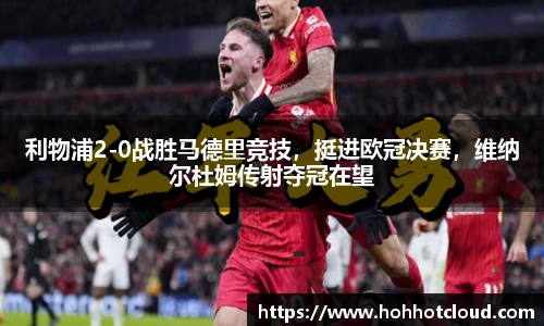 利物浦2-0战胜马德里竞技，挺进欧冠决赛，维纳尔杜姆传射夺冠在望