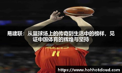 易建联：从篮球场上的传奇到生活中的榜样，见证中国体育的辉煌与坚持
