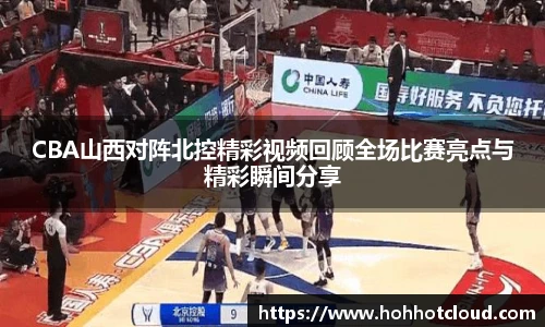 CBA山西对阵北控精彩视频回顾全场比赛亮点与精彩瞬间分享