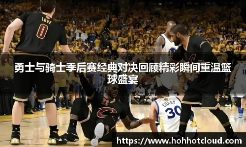 勇士与骑士季后赛经典对决回顾精彩瞬间重温篮球盛宴