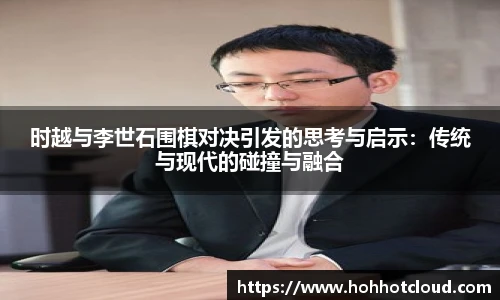 时越与李世石围棋对决引发的思考与启示：传统与现代的碰撞与融合