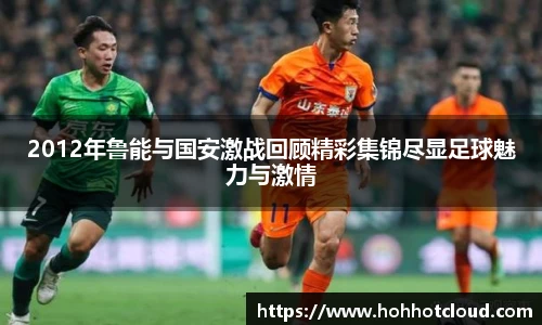 2012年鲁能与国安激战回顾精彩集锦尽显足球魅力与激情