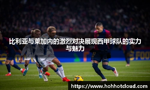 比利亚与莱加内的激烈对决展现西甲球队的实力与魅力