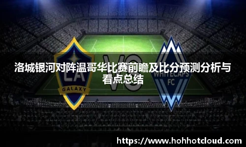 洛城银河对阵温哥华比赛前瞻及比分预测分析与看点总结